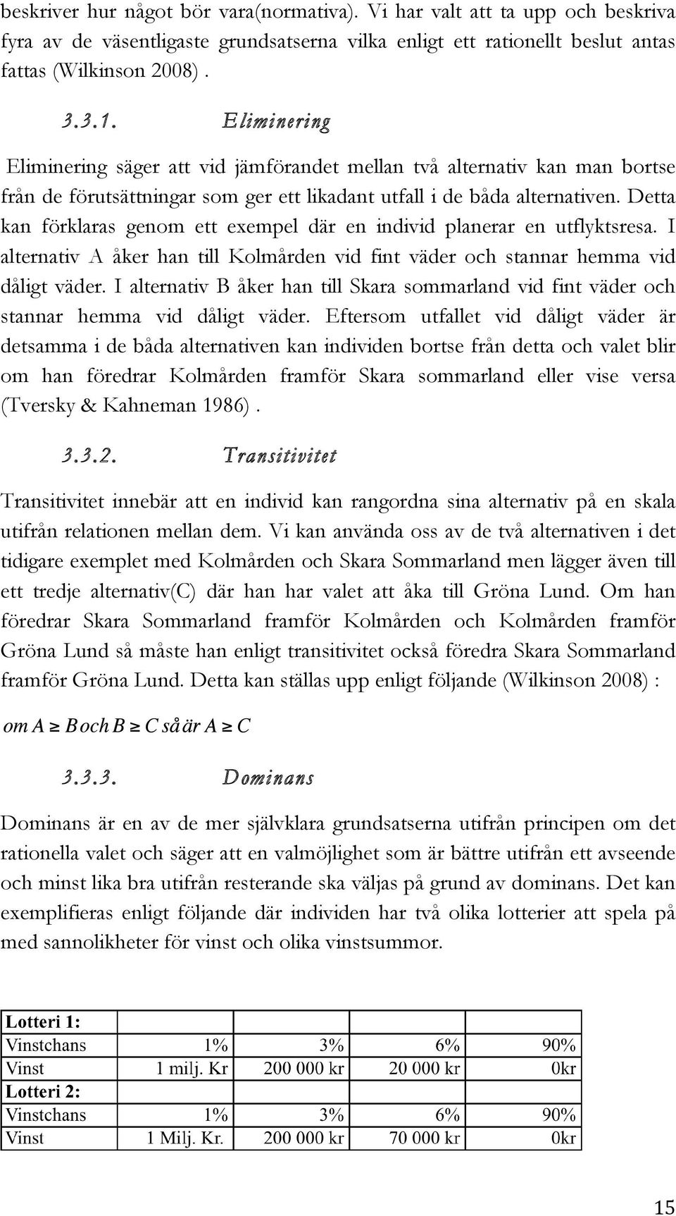 Detta kan förklaras genom ett exempel där en individ planerar en utflyktsresa. I alternativ A åker han till Kolmården vid fint väder och stannar hemma vid dåligt väder.