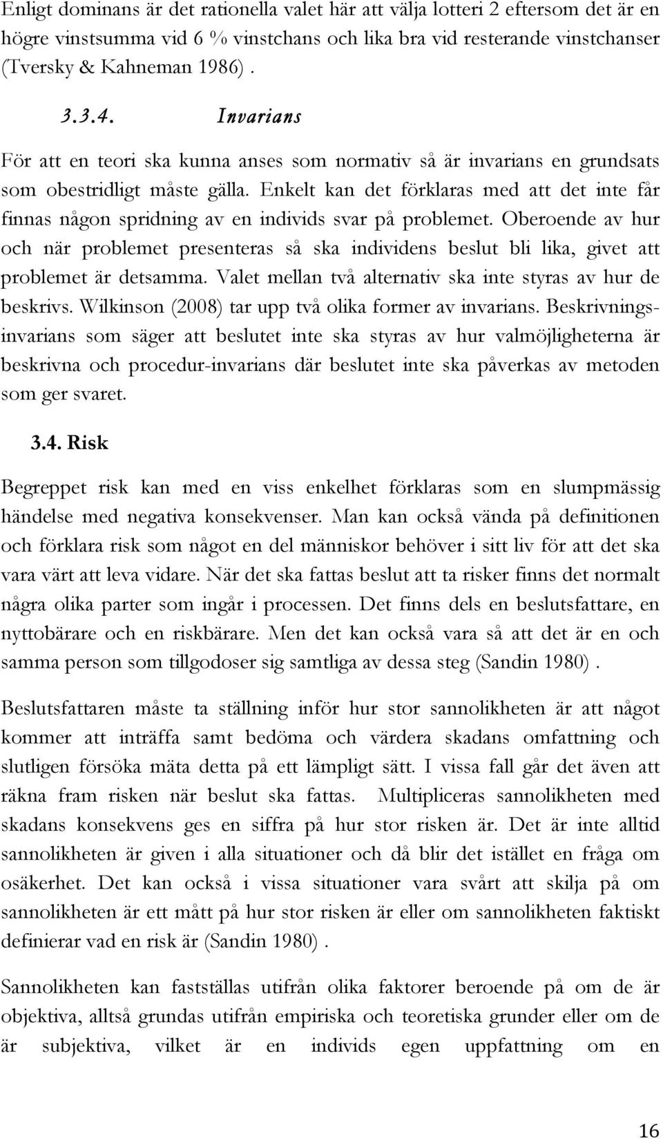 Enkelt kan det förklaras med att det inte får finnas någon spridning av en individs svar på problemet.