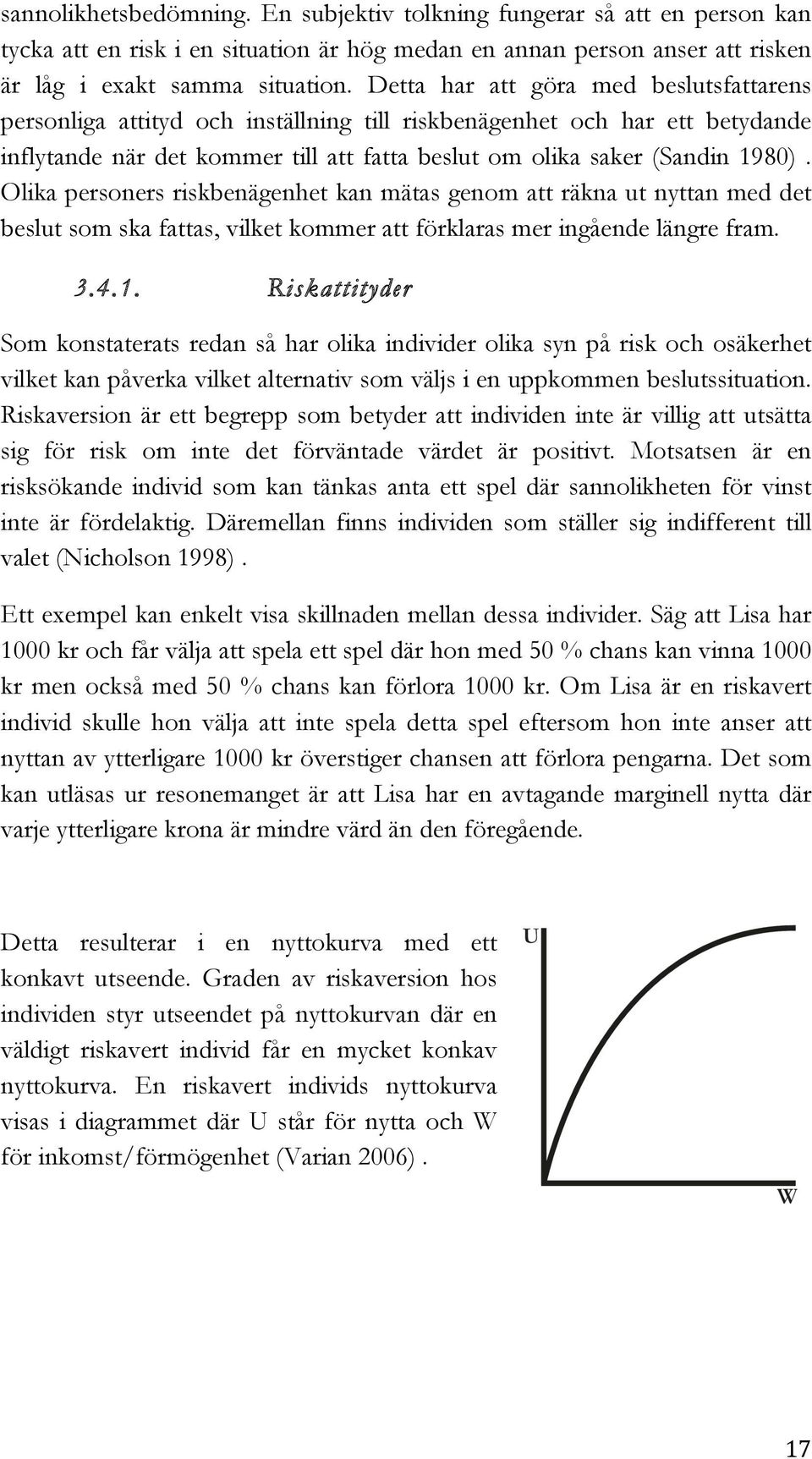 Olika personers riskbenägenhet kan mätas genom att räkna ut nyttan med det beslut som ska fattas, vilket kommer att förklaras mer ingående längre fram. 3.4.1.