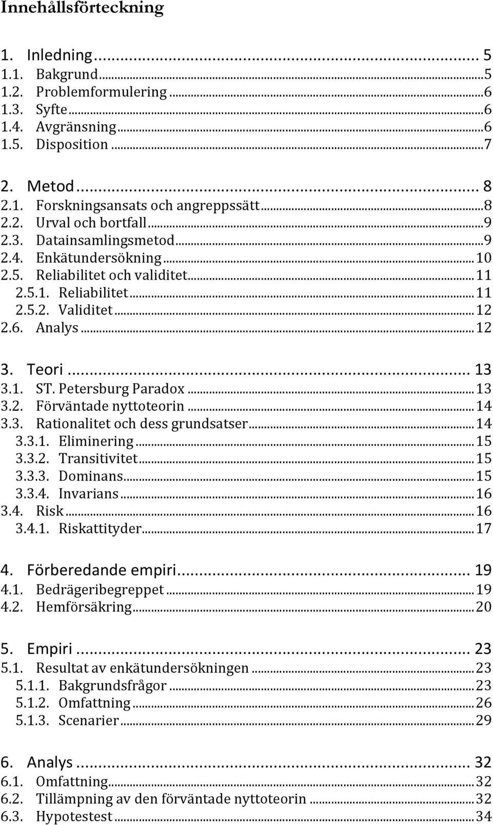 Petersburg Paradox...13 3.2. Förväntade nyttoteorin...14 3.3. Rationalitet och dess grundsatser...14 3.3.1. Eliminering...15 3.3.2. Transitivitet...15 3.3.3. Dominans...15 3.3.4. Invarians...16 3.4. Risk.