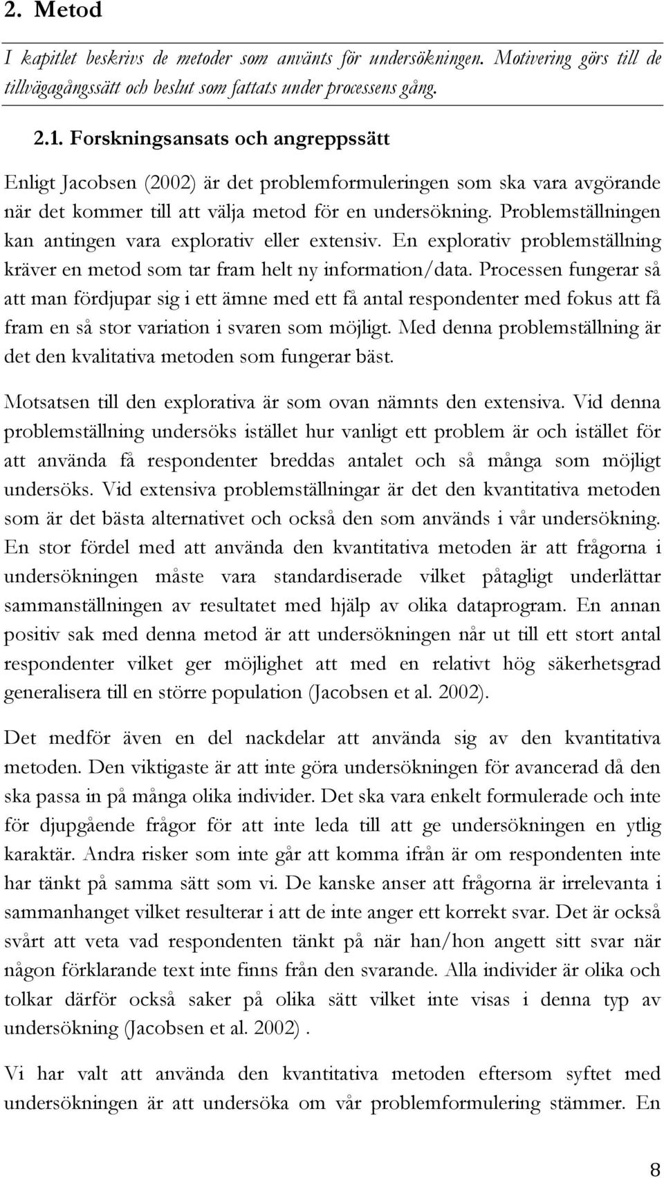 Problemställningen kan antingen vara explorativ eller extensiv. En explorativ problemställning kräver en metod som tar fram helt ny information/data.