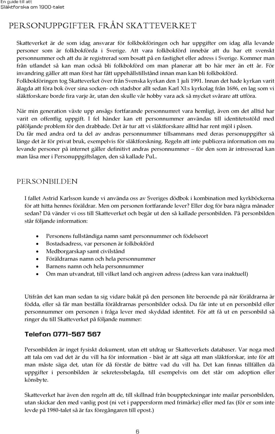 Kommer man från utlandet så kan man också bli folkbokförd om man planerar att bo här mer än ett år. För invandring gäller att man först har fått uppehållstillstånd innan man kan bli folkbokförd.