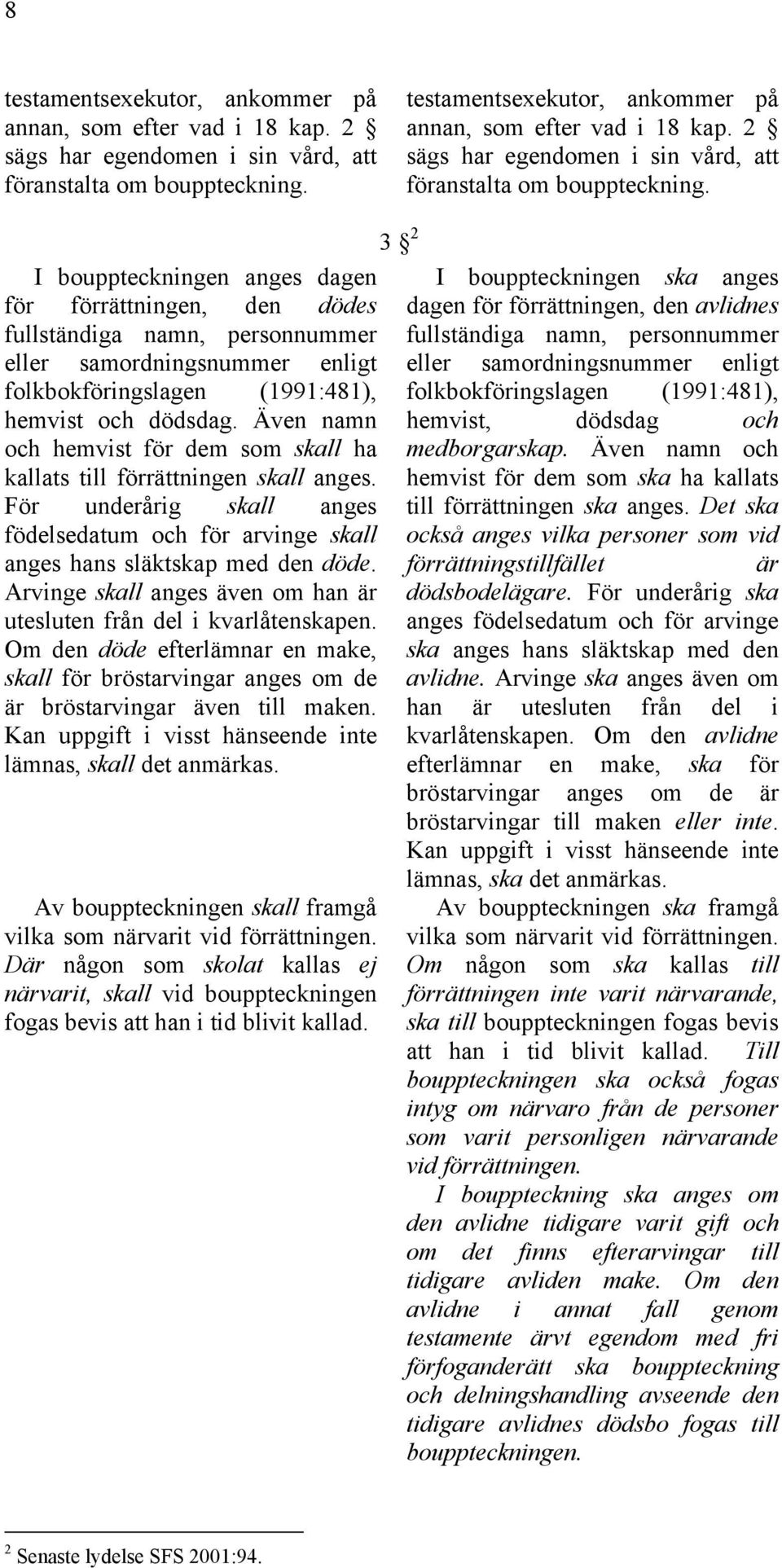 I bouppteckningen anges dagen för förrättningen, den dödes fullständiga namn, personnummer eller samordningsnummer enligt folkbokföringslagen (1991:481), hemvist och dödsdag.