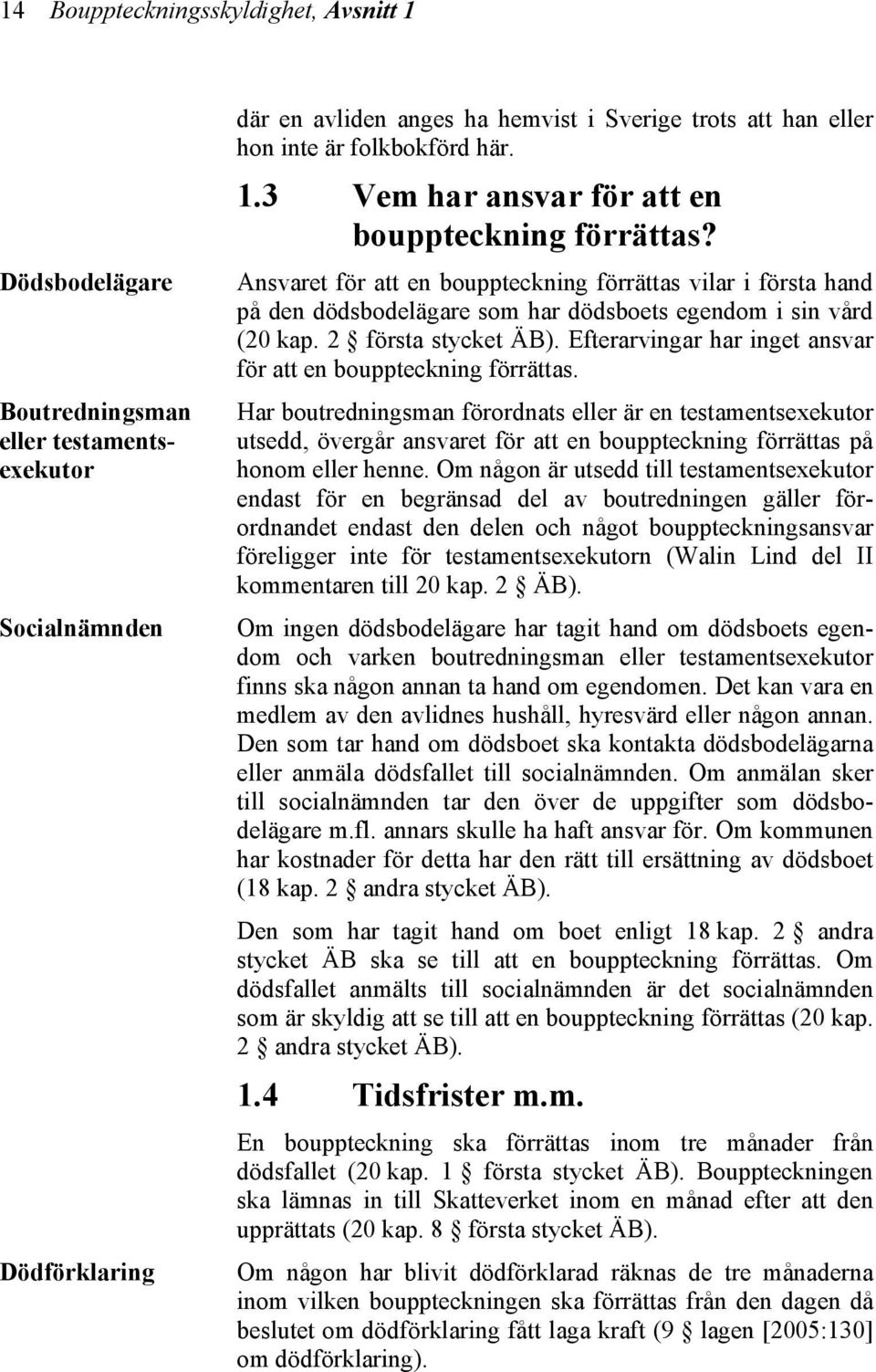 Ansvaret för att en bouppteckning förrättas vilar i första hand på den dödsbodelägare som har dödsboets egendom i sin vård (20 kap. 2 första stycket ÄB).