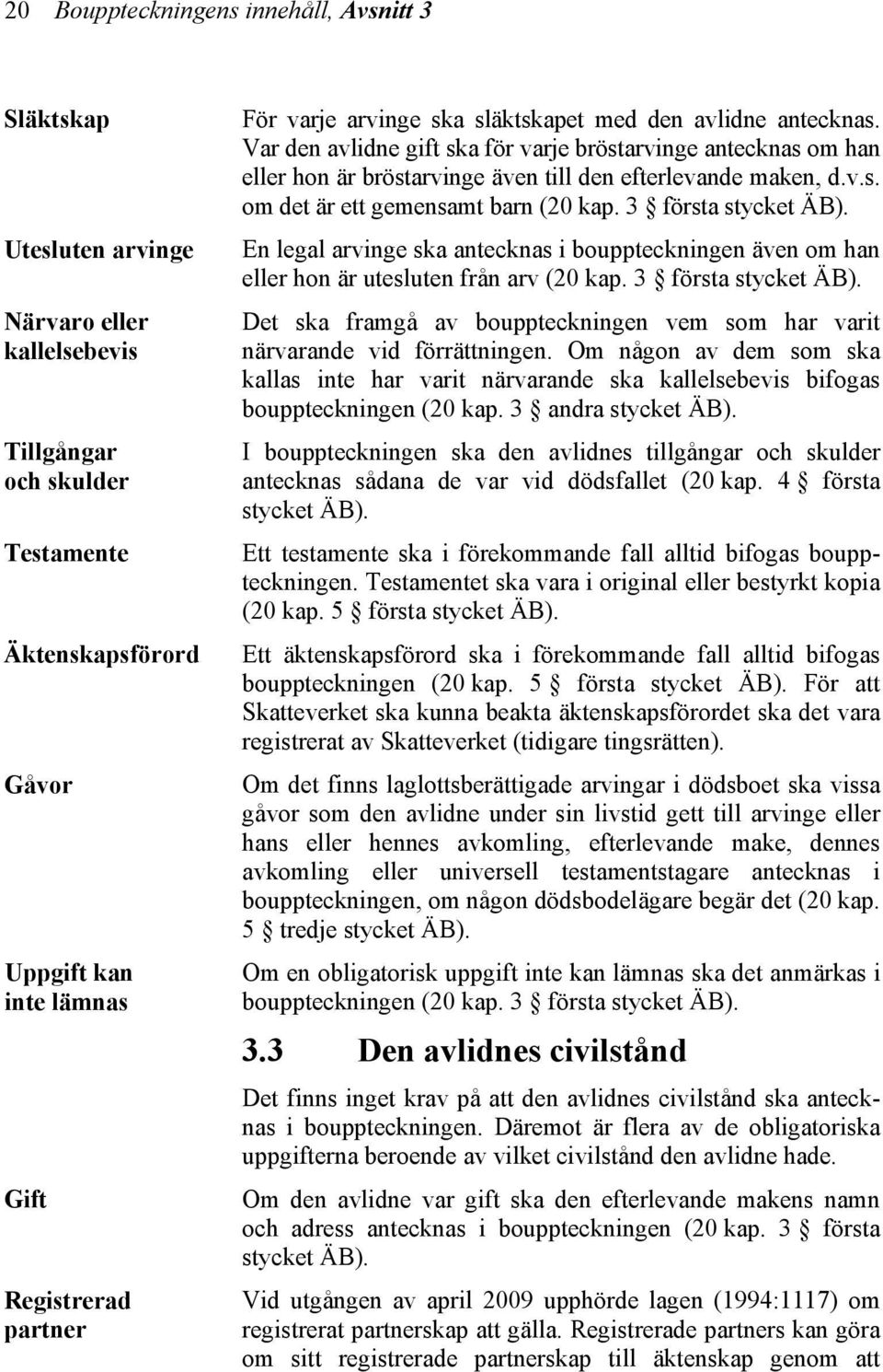 3 första stycket ÄB). En legal arvinge ska antecknas i bouppteckningen även om han eller hon är utesluten från arv (20 kap. 3 första stycket ÄB).