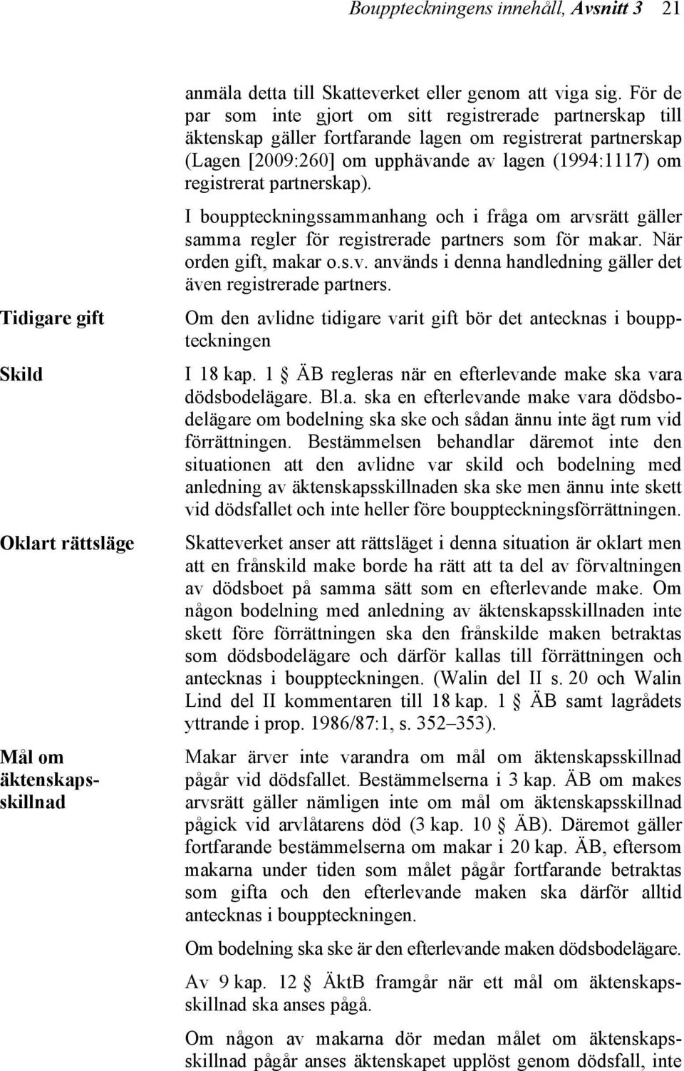 partnerskap). I bouppteckningssammanhang och i fråga om arvsrätt gäller samma regler för registrerade partners som för makar. När orden gift, makar o.s.v. används i denna handledning gäller det även registrerade partners.