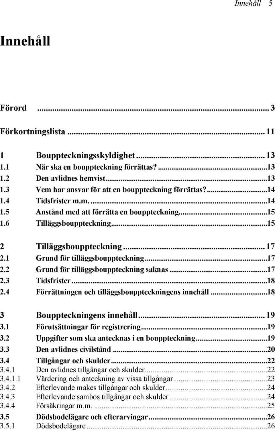 ..17 2.3 Tidsfrister...18 2.4 Förrättningen och tilläggsbouppteckningens innehåll...18 3 Bouppteckningens innehåll...19 3.1 Förutsättningar för registrering...19 3.2 Uppgifter som ska antecknas i en bouppteckning.