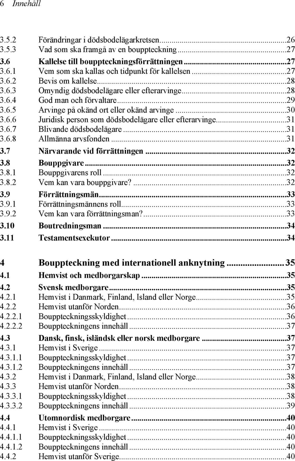 ..31 3.6.7 Blivande dödsbodelägare...31 3.6.8 Allmänna arvsfonden...31 3.7 Närvarande vid förrättningen...32 3.8 Bouppgivare...32 3.8.1 Bouppgivarens roll...32 3.8.2 Vem kan vara bouppgivare?...32 3.9 Förrättningsmän.