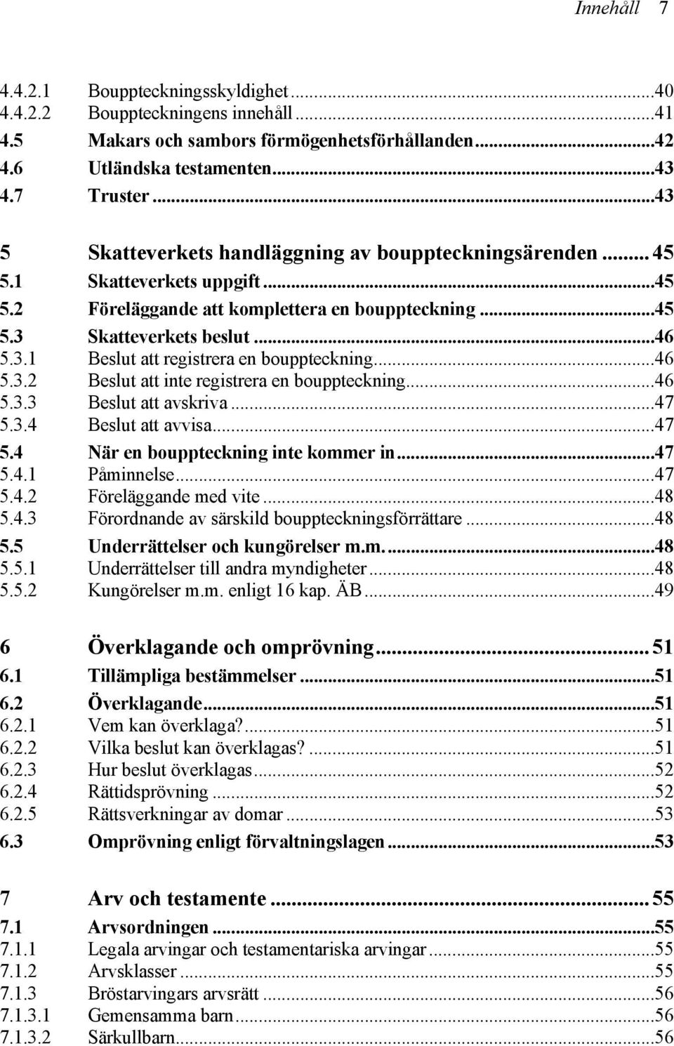 ..46 5.3.2 Beslut att inte registrera en bouppteckning...46 5.3.3 Beslut att avskriva...47 5.3.4 Beslut att avvisa...47 5.4 När en bouppteckning inte kommer in...47 5.4.1 Påminnelse...47 5.4.2 Föreläggande med vite.