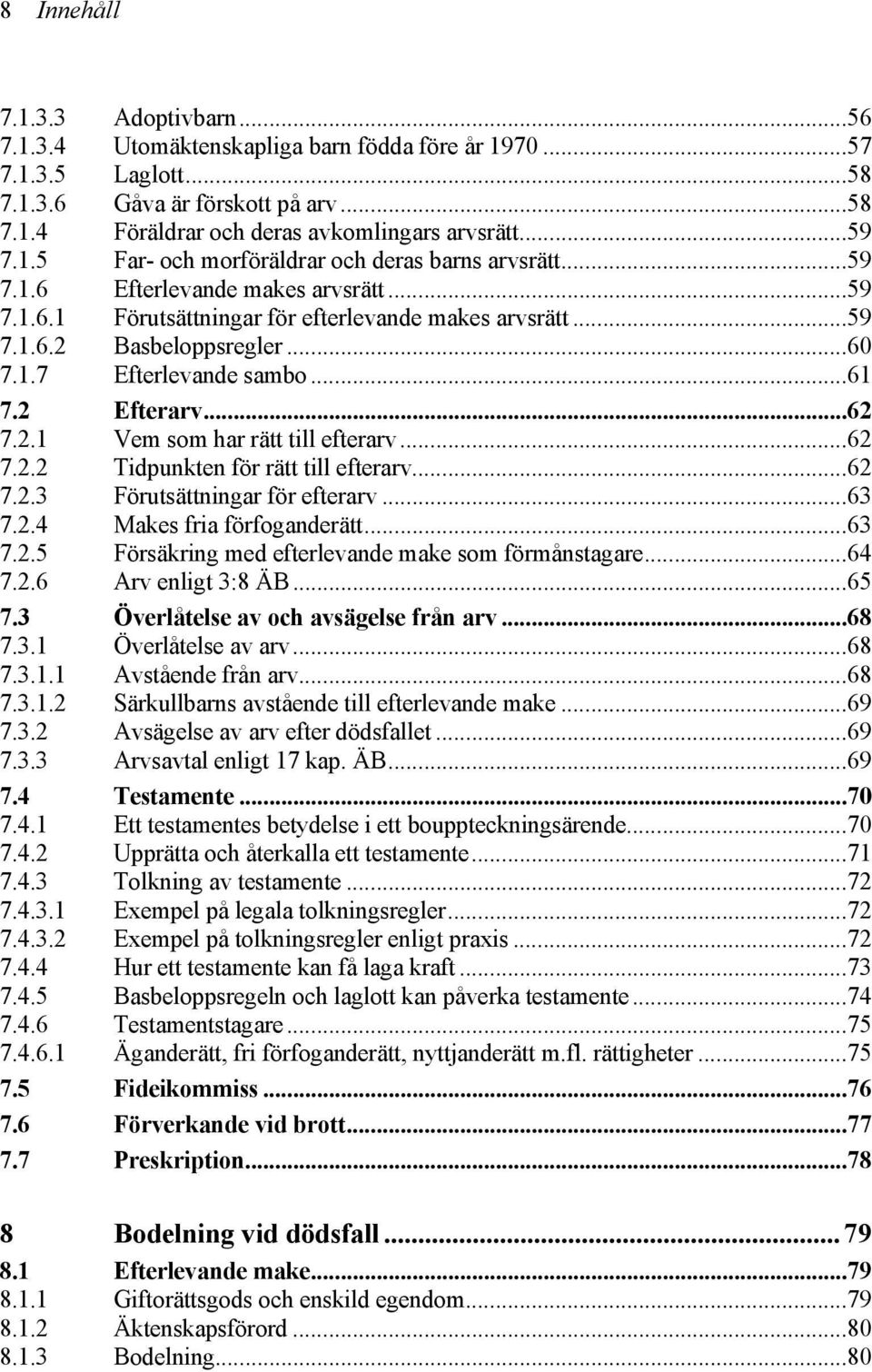 ..61 7.2 Efterarv...62 7.2.1 Vem som har rätt till efterarv...62 7.2.2 Tidpunkten för rätt till efterarv...62 7.2.3 Förutsättningar för efterarv...63 7.2.4 Makes fria förfoganderätt...63 7.2.5 Försäkring med efterlevande make som förmånstagare.