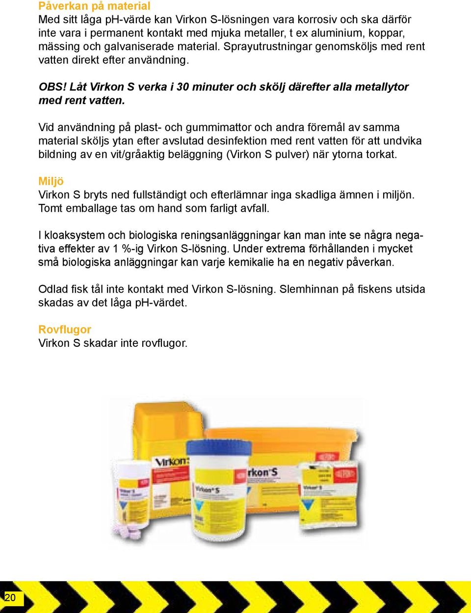 Vid användning på plast- och gummimattor och andra föremål av samma material sköljs ytan efter avslutad desinfektion med rent vatten för att undvika bildning av en vit/gråaktig beläggning (Virkon S