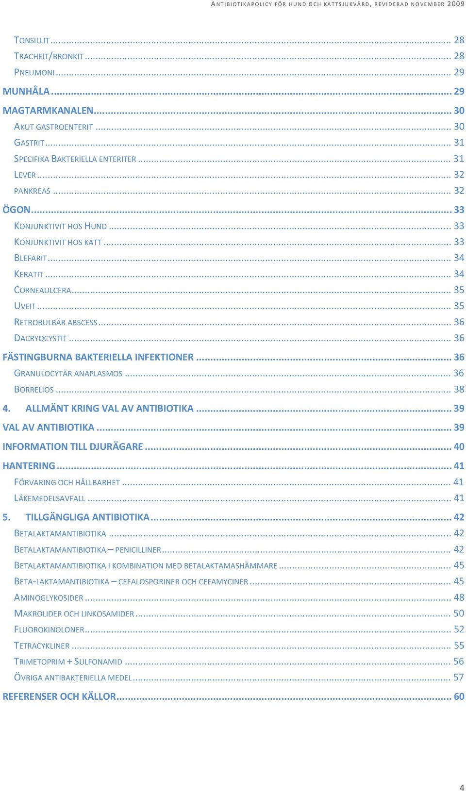 .. 36 FÄSTINGBURNA BAKTERIELLA INFEKTIONER... 36 GRANULOCYTÄR ANAPLASMOS... 36 BORRELIOS... 38 4. ALLMÄNT KRING VAL AV ANTIBIOTIKA... 39 VAL AV ANTIBIOTIKA... 39 INFORMATION TILL DJURÄGARE.