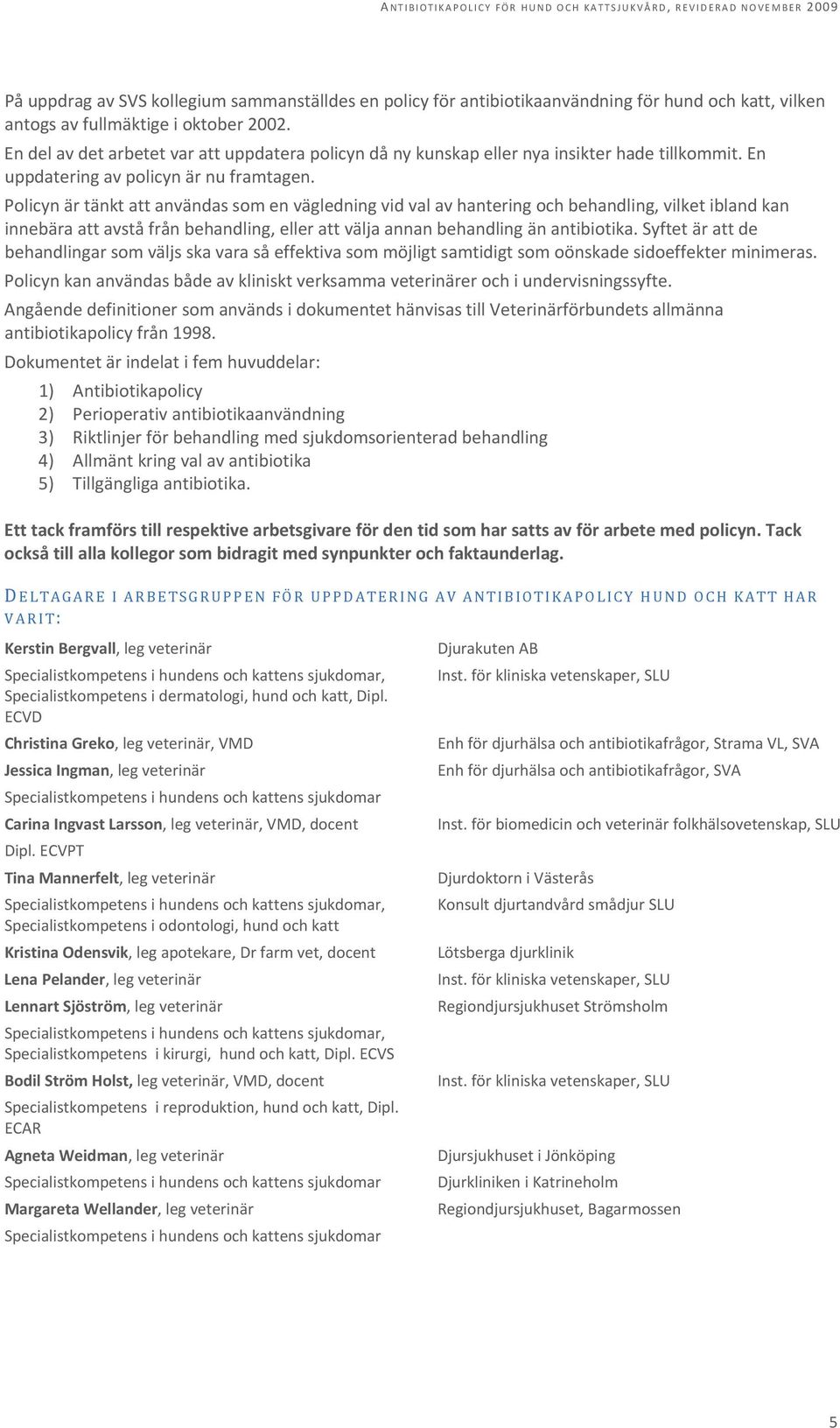 Policyn är tänkt att användas som en vägledning vid val av hantering och behandling, vilket ibland kan innebära att avstå från behandling, eller att välja annan behandling än antibiotika.