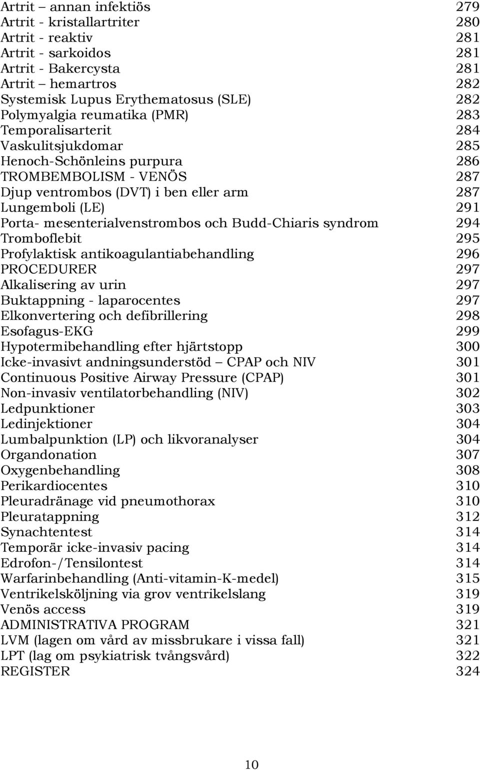 mesenterialvenstrombos och Budd-Chiaris syndrom 294 Tromboflebit 295 Profylaktisk antikoagulantiabehandling 296 PROCEDURER 297 Alkalisering av urin 297 Buktappning - laparocentes 297 Elkonvertering