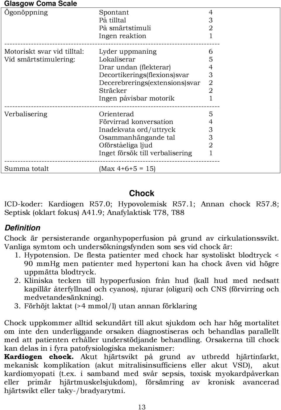 --------------------------------------------------------------------------------- Verbalisering Orienterad 5 Förvirrad konversation 4 Inadekvata ord/uttryck 3 Osammanhängande tal 3 Oförståeliga ljud