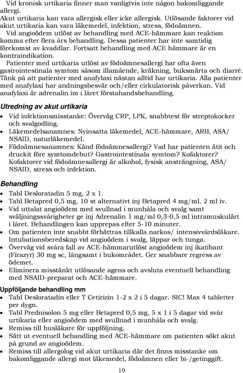 Dessa patienter har inte samtidig förekomst av kvaddlar. Fortsatt behandling med ACE hämmare är en kontraindikation.