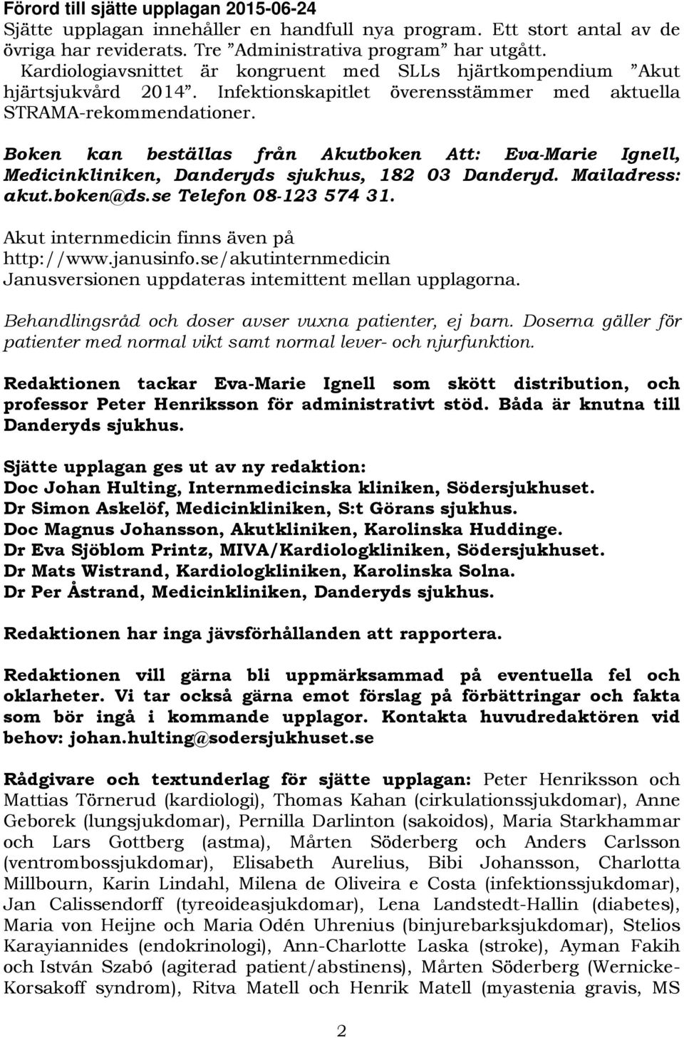 Boken kan beställas från Akutboken Att: Eva-Marie Ignell, Medicinkliniken, Danderyds sjukhus, 182 03 Danderyd. Mailadress: akut.boken@ds.se Telefon 08-123 574 31.