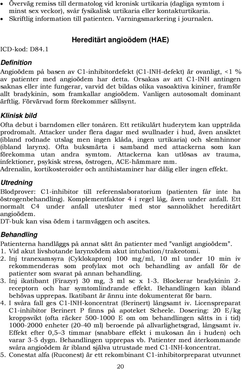 Orsakas av att C1-INH antingen saknas eller inte fungerar, varvid det bildas olika vasoaktiva kininer, framför allt bradykinin, som framkallar angioödem. Vanligen autosomalt dominant ärftlig.