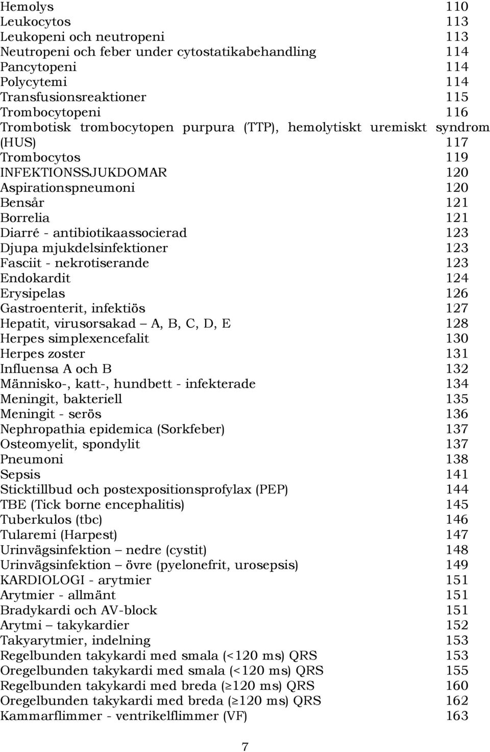 mjukdelsinfektioner 123 Fasciit - nekrotiserande 123 Endokardit 124 Erysipelas 126 Gastroenterit, infektiös 127 Hepatit, virusorsakad A, B, C, D, E 128 Herpes simplexencefalit 130 Herpes zoster 131