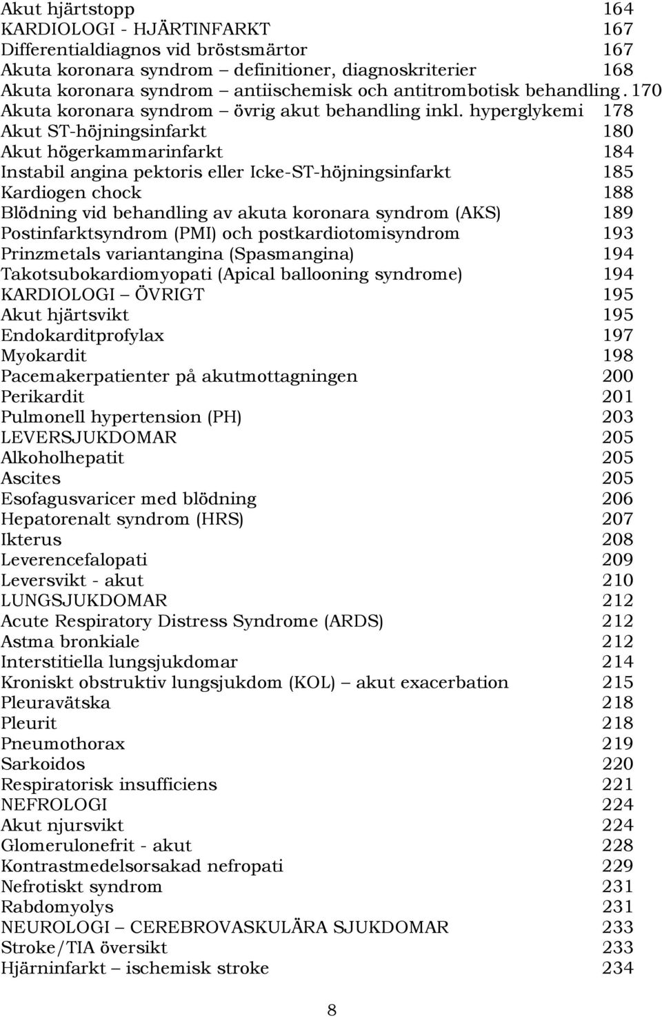 hyperglykemi 178 Akut ST-höjningsinfarkt 180 Akut högerkammarinfarkt 184 Instabil angina pektoris eller Icke-ST-höjningsinfarkt 185 Kardiogen chock 188 Blödning vid behandling av akuta koronara