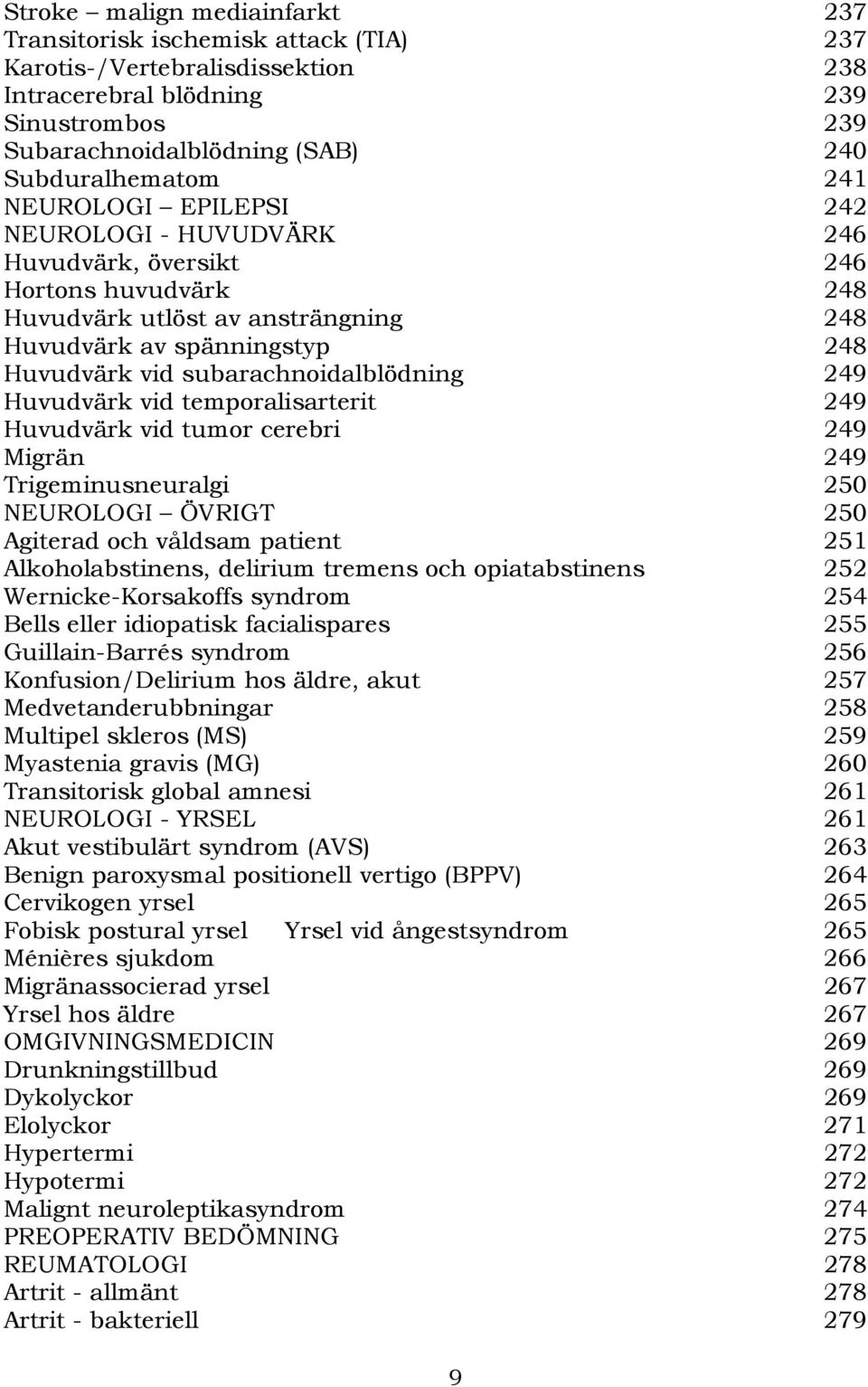 subarachnoidalblödning 249 Huvudvärk vid temporalisarterit 249 Huvudvärk vid tumor cerebri 249 Migrän 249 Trigeminusneuralgi 250 NEUROLOGI ÖVRIGT 250 Agiterad och våldsam patient 251