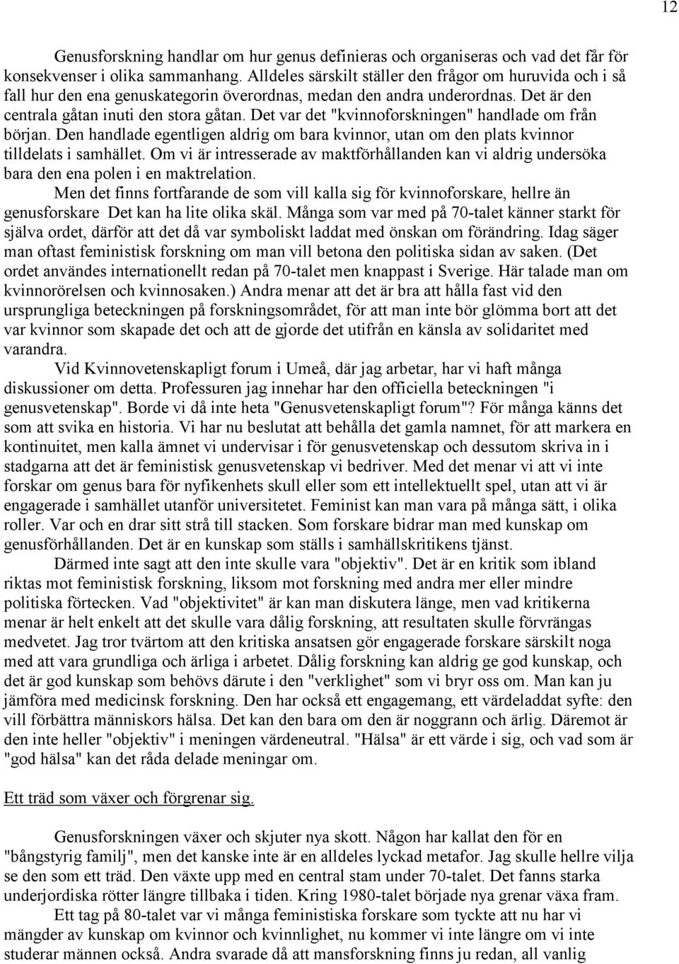 Det var det "kvinnoforskningen" handlade om från början. Den handlade egentligen aldrig om bara kvinnor, utan om den plats kvinnor tilldelats i samhället.