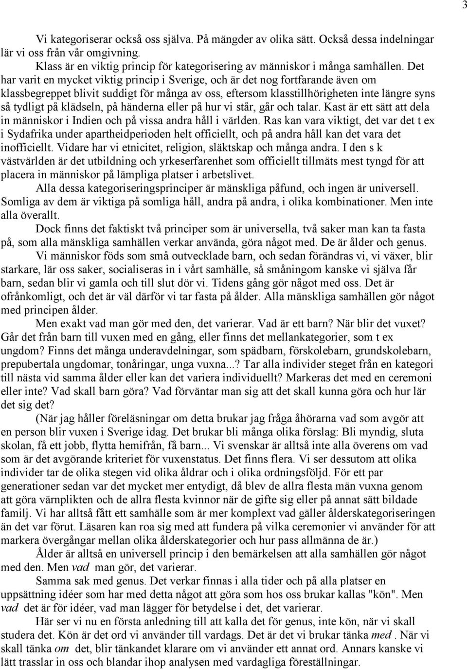 klädseln, på händerna eller på hur vi står, går och talar. Kast är ett sätt att dela in människor i Indien och på vissa andra håll i världen.