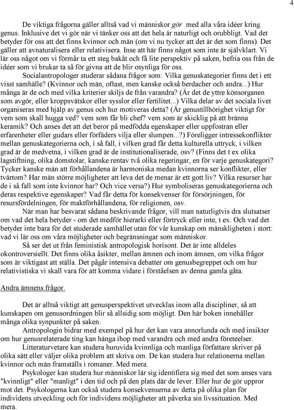 Vi lär oss något om vi förmår ta ett steg bakåt och få lite perspektiv på saken, befria oss från de idéer som vi brukar ta så för givna att de blir osynliga för oss.