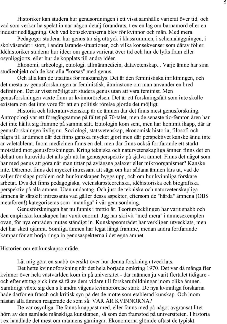 Pedagoger studerar hur genus tar sig uttryck i klassrummen, i schemaläggningen, i skolväsendet i stort, i andra lärande-situationer, och vilka konsekvenser som därav följer.