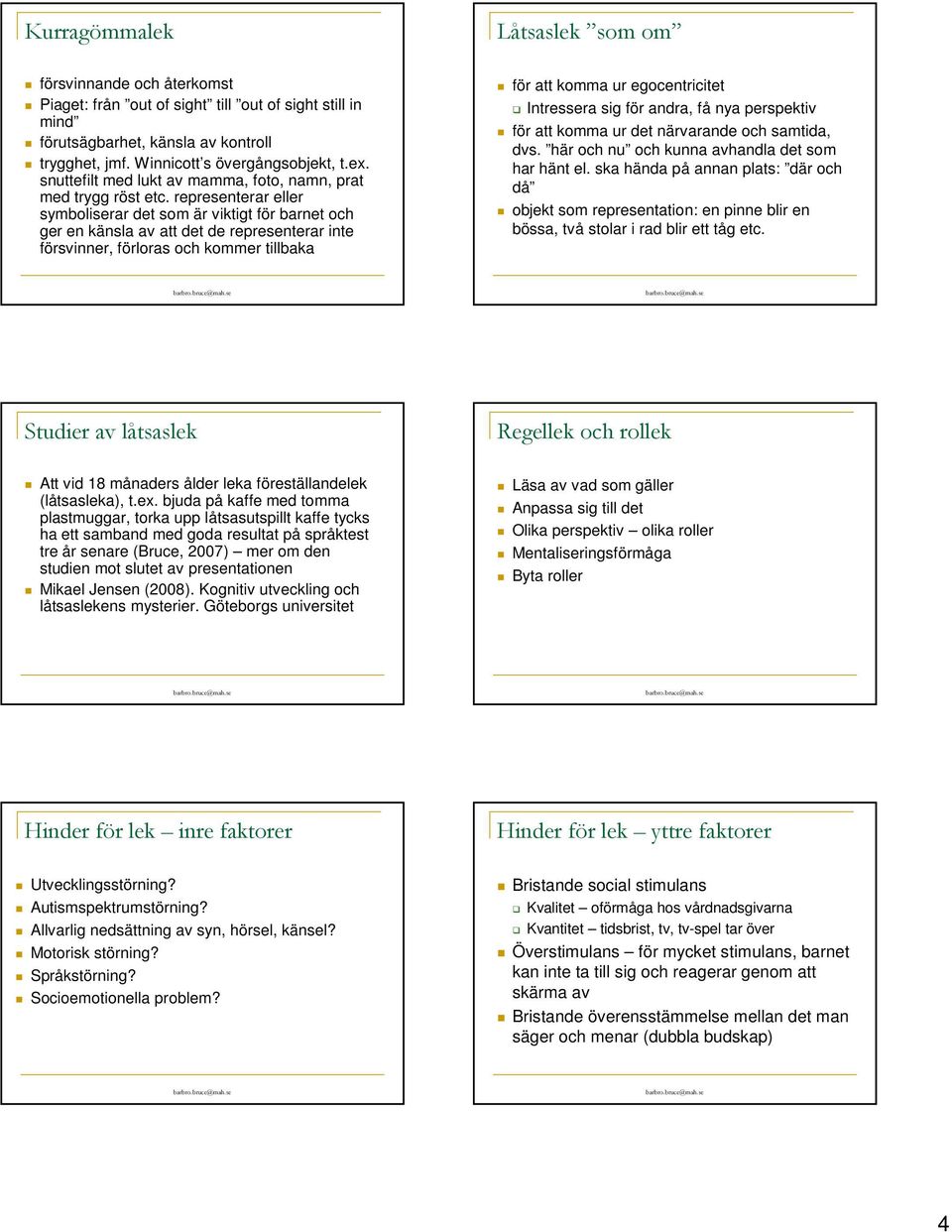 representerar eller symboliserar det som är viktigt för barnet och ger en känsla av att det de representerar inte försvinner, förloras och kommer tillbaka för att komma ur egocentricitet Intressera