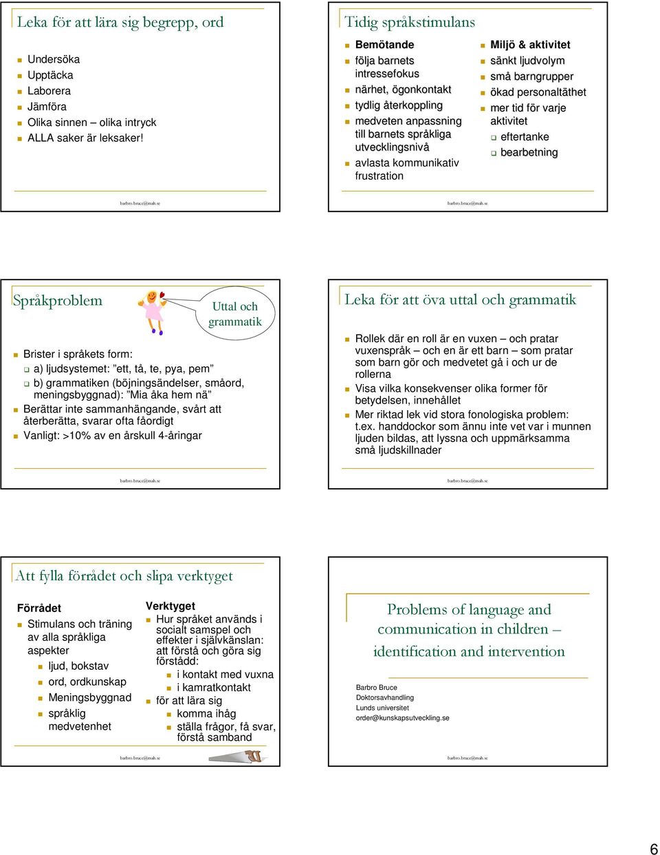 aktivitet sänkt ljudvolym små barngrupper ökad personaltäthet thet mer tid för f r varje aktivitet eftertanke bearbetning Språkproblem Brister i språkets form: Uttal och grammatik a) ljudsystemet: