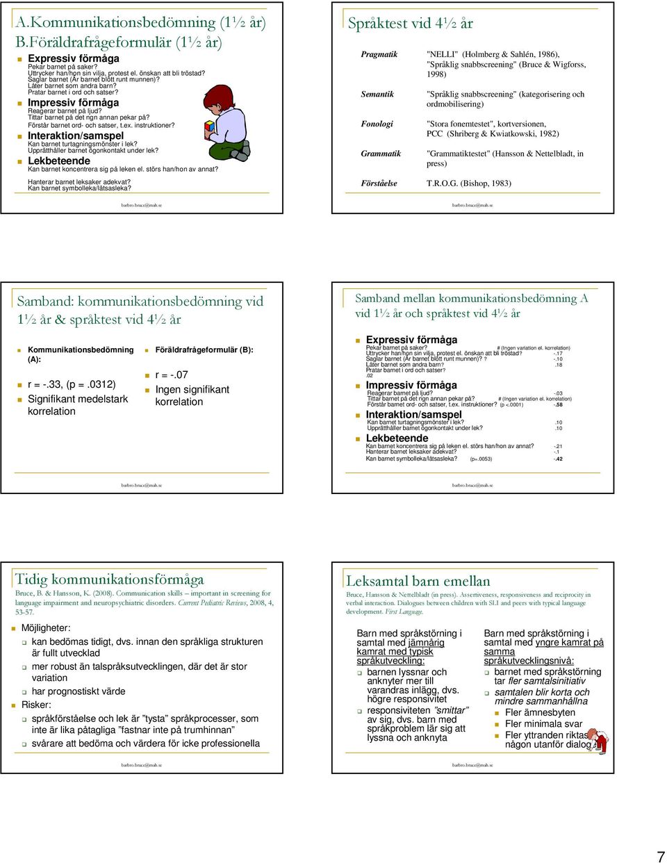 Förstår barnet ord- och satser, t.ex. instruktioner? Interaktion/samspel Kan barnet turtagningsmönster i lek? Upprätthåller barnet ögonkontakt under lek?