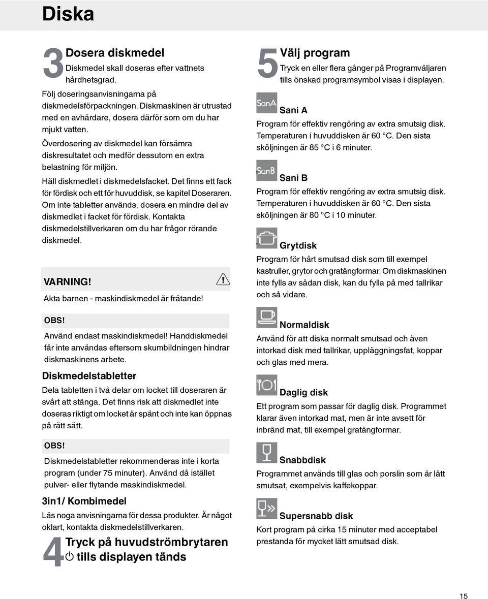 äll diskmedlet i diskmedelsfacket. Det finns ett fack för fördisk och ett för huvuddisk, se kapitel Doseraren. Om inte tabletter används, dosera en mindre del av diskmedlet i facket för fördisk.