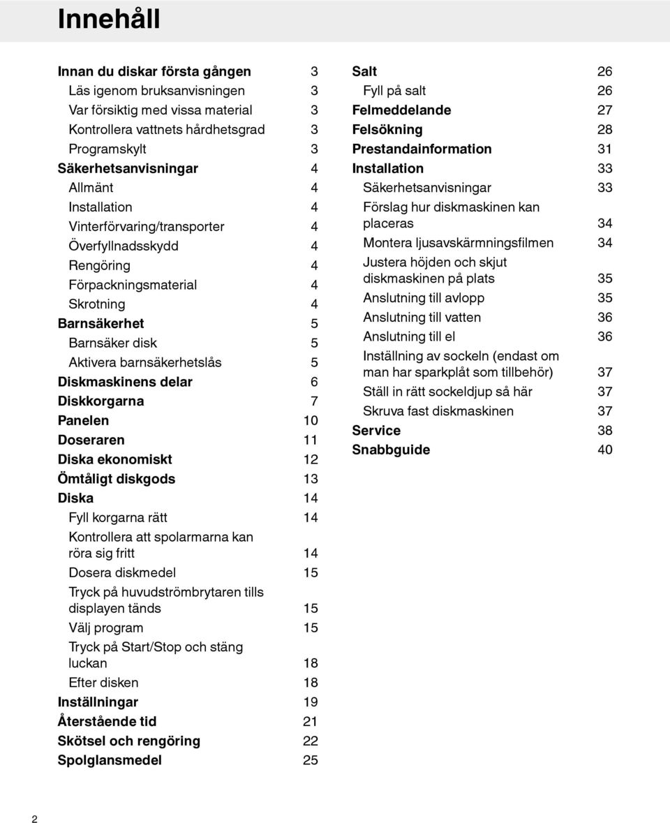 Förpackningsmaterial Skrotning Barnsäkerhet Barnsäker disk Aktivera barnsäkerhetslås Diskmaskinens delar Diskkorgarna Panelen Doseraren Diska ekonomiskt 4 4 4 4 4 4 5 5 5 6 7 10 11 12 Förslag hur