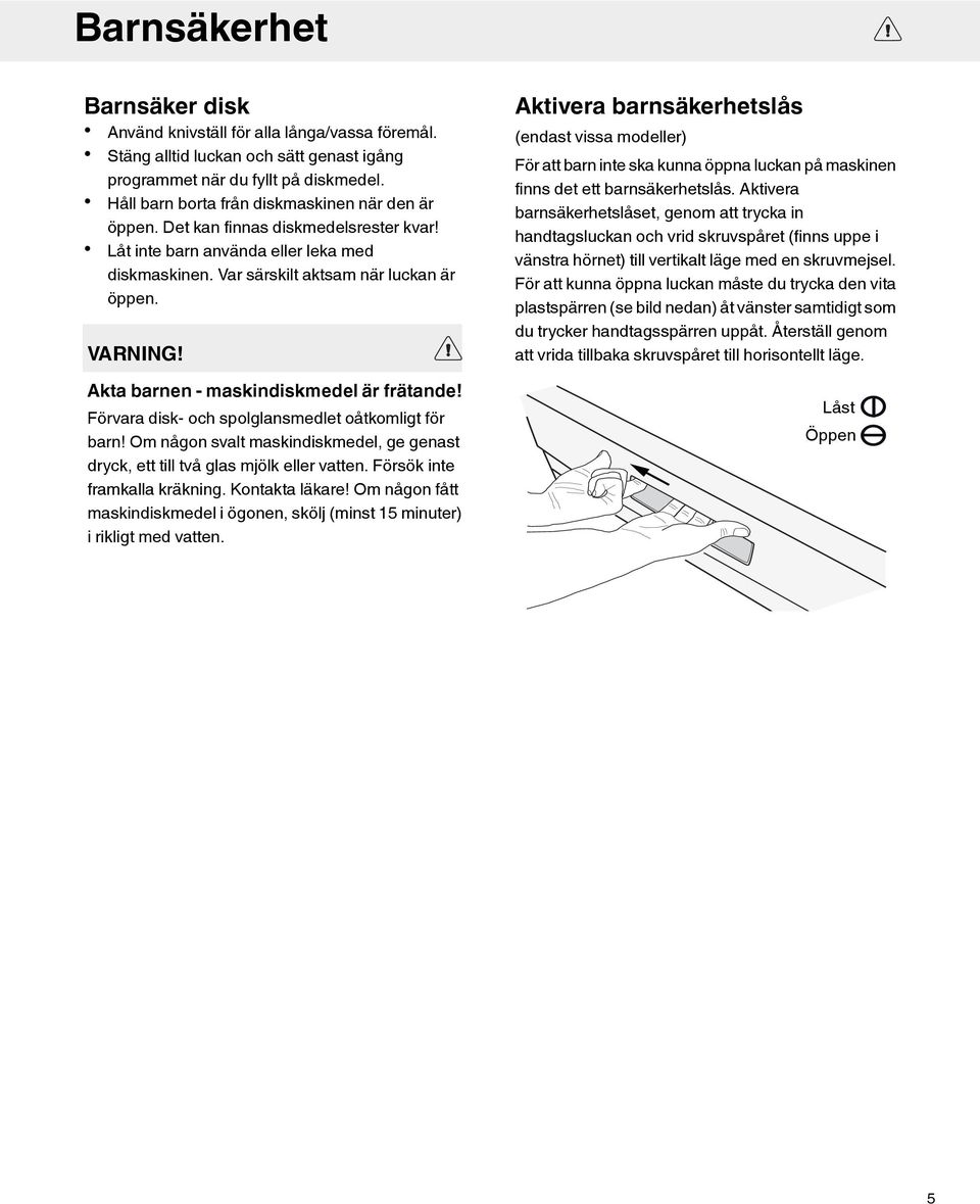 Akta barnen - maskindiskmedel är frätande! Förvara disk- och spolglansmedlet oåtkomligt för barn! Om någon svalt maskindiskmedel, ge genast dryck, ett till två glas mjölk eller vatten.