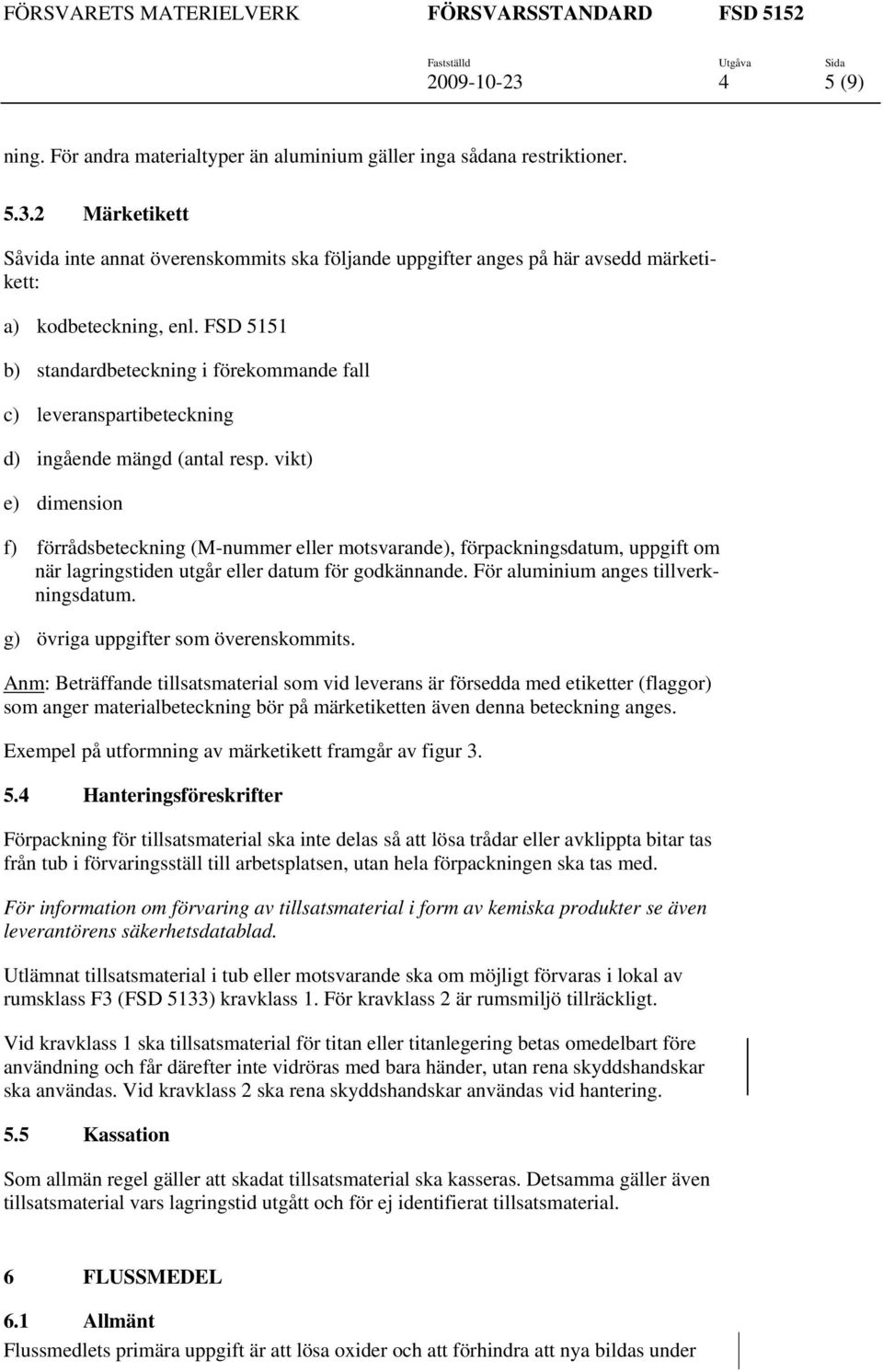 vikt) e) dimension f) förrådsbeteckning (M-nummer eller motsvarande), förpackningsdatum, uppgift om när lagringstiden utgår eller datum för godkännande. För aluminium anges tillverkningsdatum.