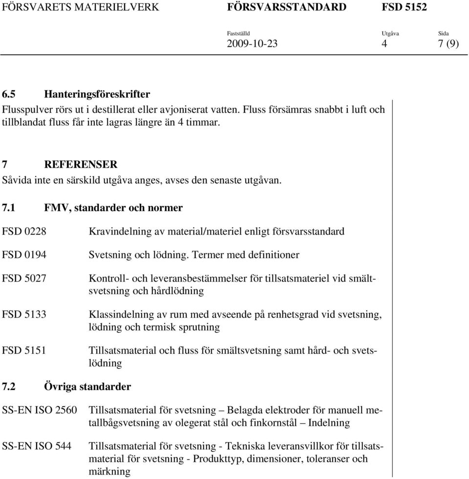 1 FMV, standarder och normer FSD 0228 FSD 0194 FSD 5027 FSD 5133 FSD 5151 Kravindelning av material/materiel enligt försvarsstandard Svetsning och lödning.