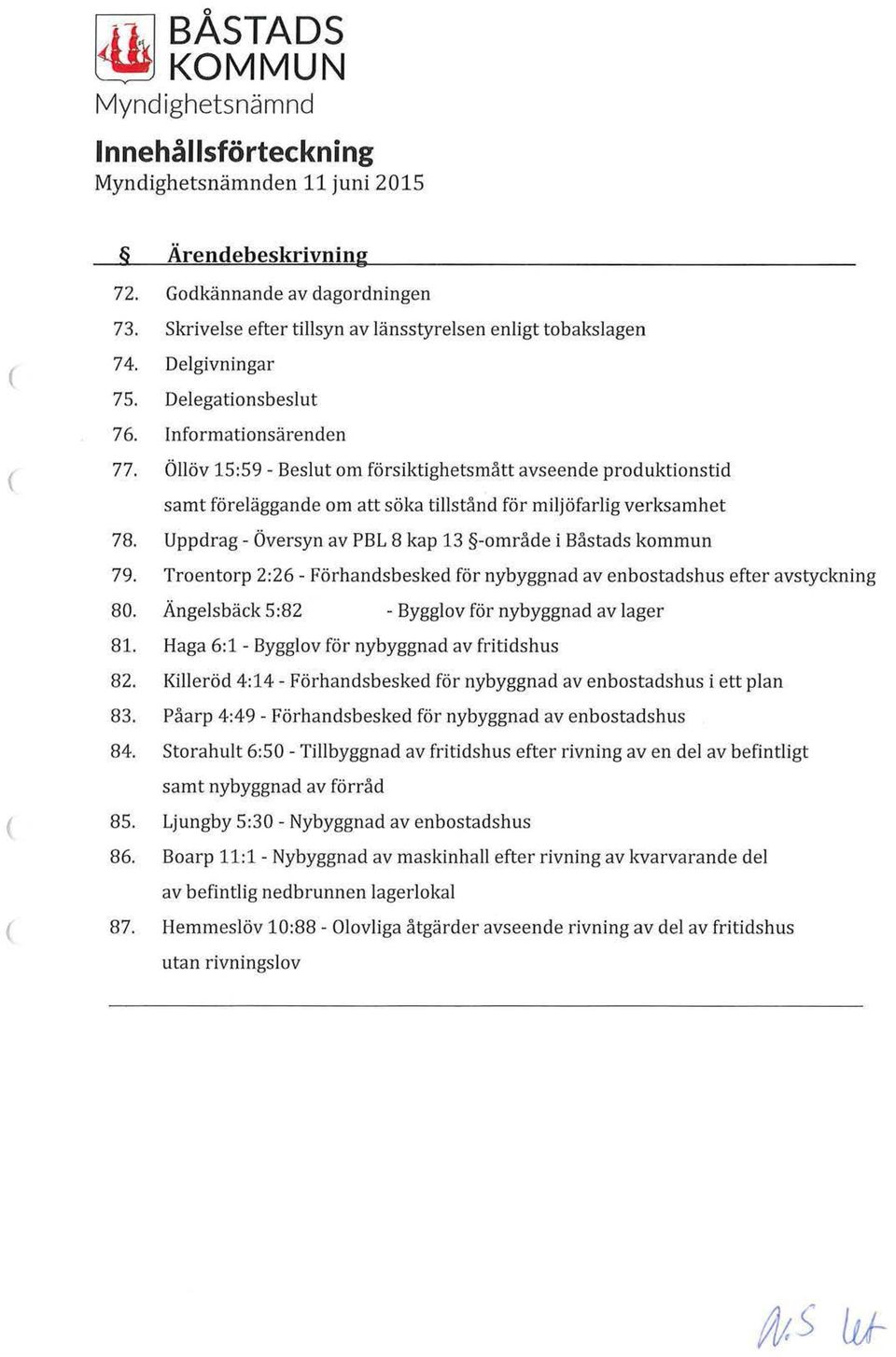 Uppdrag - Översyn av PBL 8 kap 13 -område i Båstads kommun 79. Troentorp 2:26 - Förhandsbesked för nybyggnad av enbostadshus efter avstyckning 80. Ängelsbäck 5:82 - Bygglov för nybyggnad av lager 81.