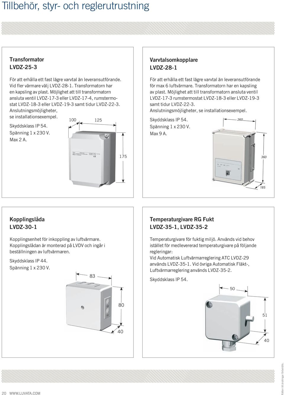 Skyddsklass IP 54. Spänning 1 x 230 V. Max 2 A. 100 125 Varvtalsomkopplare LVDZ-28-1 För att erhålla ett fast lägre varvtal än leveransutförande för max 6 luftvärmare.