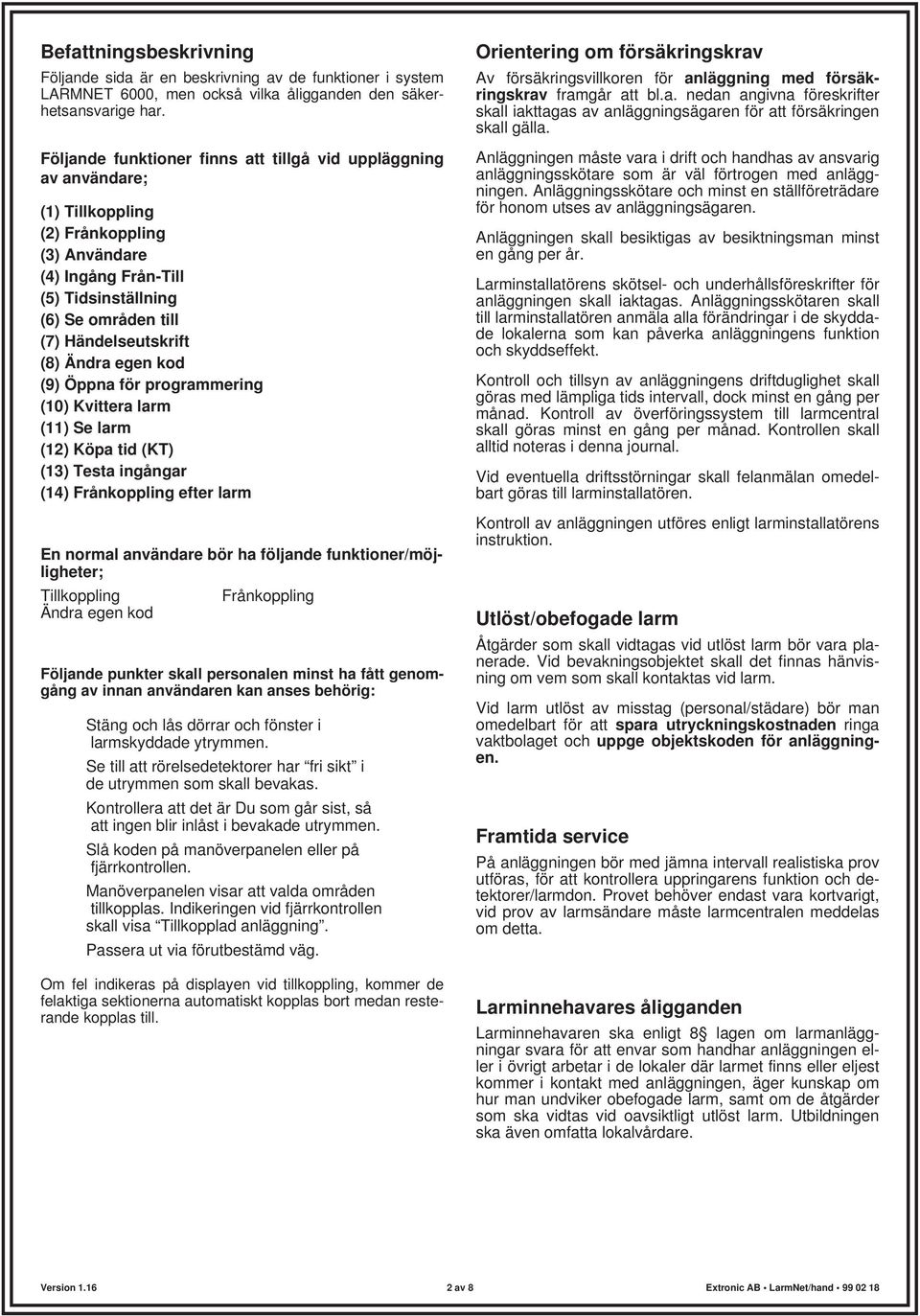 (8) Ändra egen kod (9) Öppna för programmering (10) Kvittera larm (11) Se larm (12) Köpa tid (KT) (13) Testa ingångar (14) Frånkoppling efter larm En normal användare bör ha följande