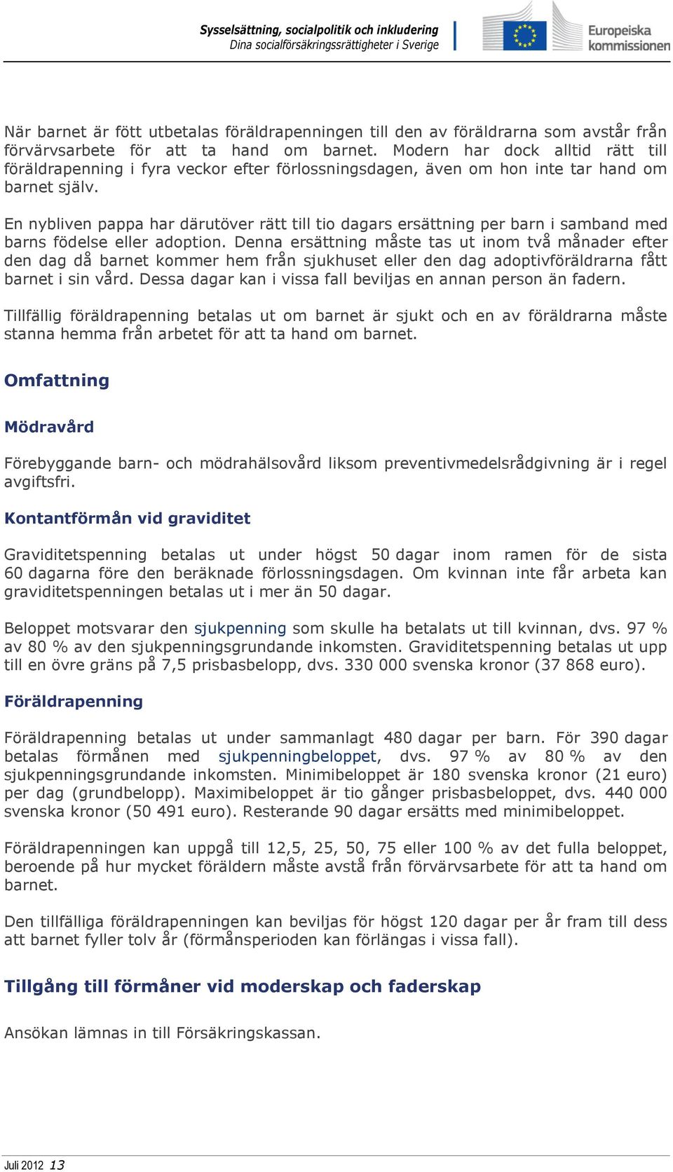 En nybliven pappa har därutöver rätt till tio dagars ersättning per barn i samband med barns födelse eller adoption.