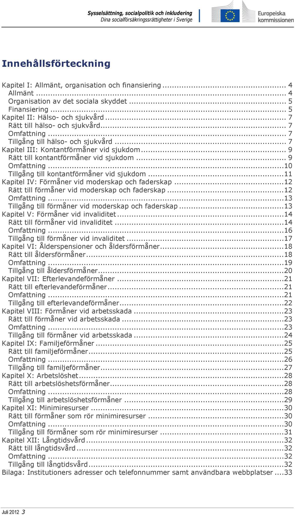 ..10 Tillgång till kontantförmåner vid sjukdom...11 Kapitel IV: Förmåner vid moderskap och faderskap...12 Rätt till förmåner vid moderskap och faderskap...12 Omfattning.