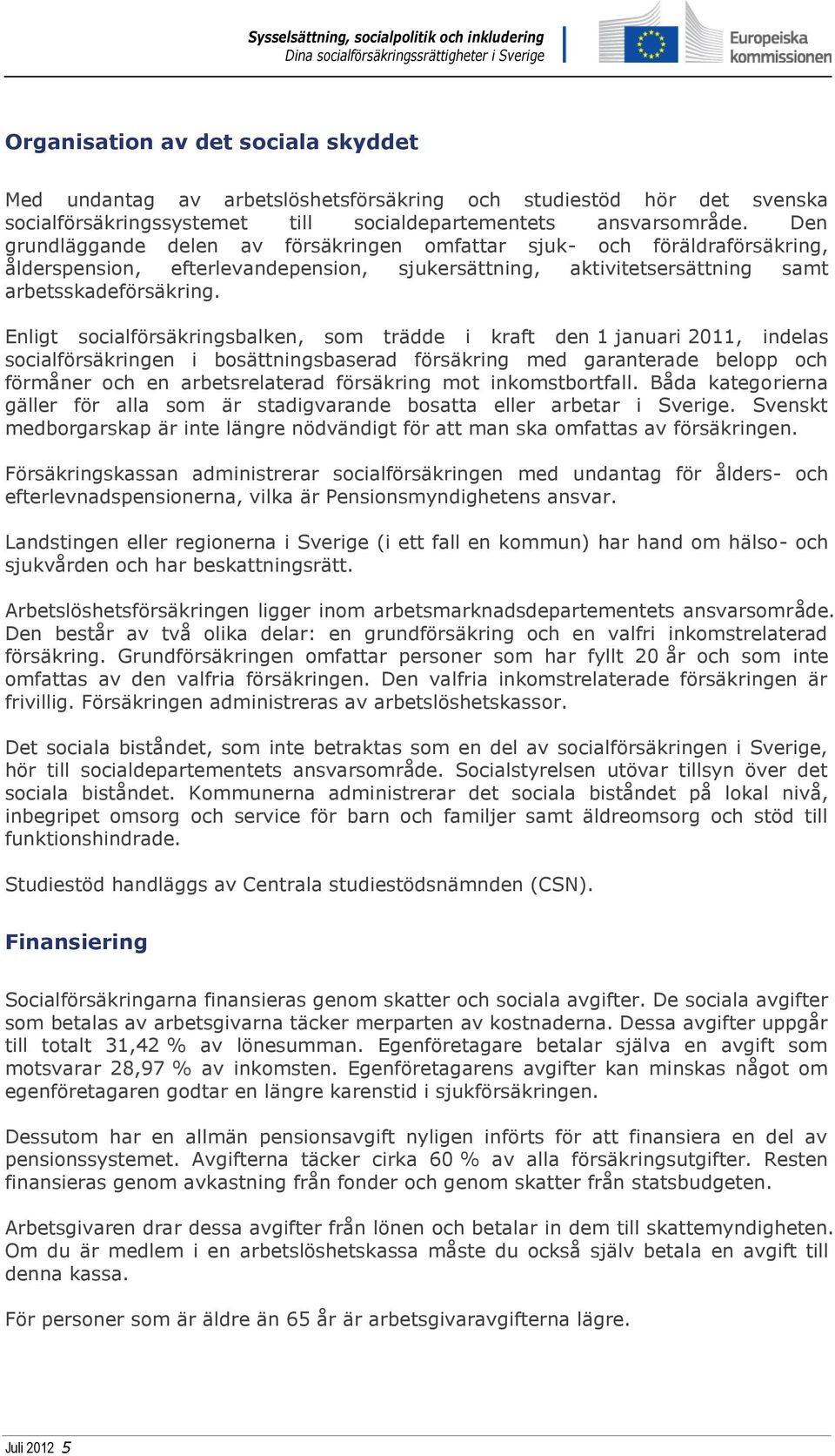 Enligt socialförsäkringsbalken, som trädde i kraft den 1 januari 2011, indelas socialförsäkringen i bosättningsbaserad försäkring med garanterade belopp och förmåner och en arbetsrelaterad försäkring