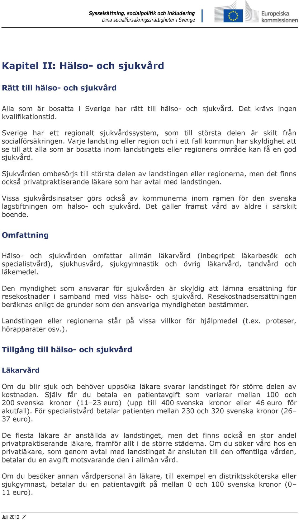 Varje landsting eller region och i ett fall kommun har skyldighet att se till att alla som är bosatta inom landstingets eller regionens område kan få en god sjukvård.