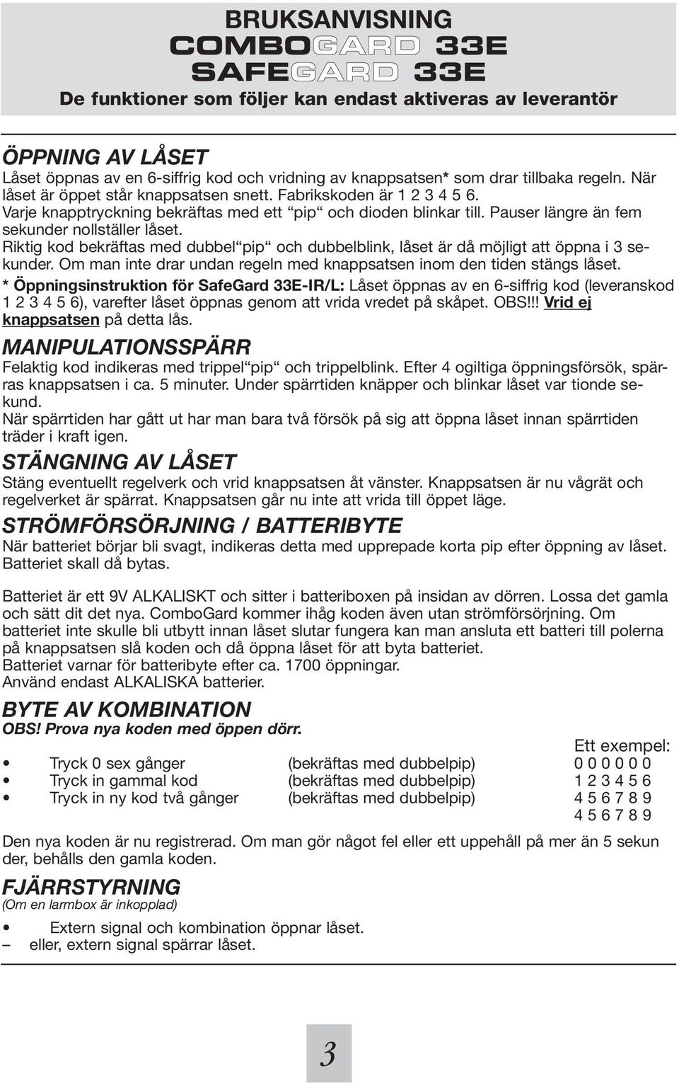 Riktig kod bekräftas med dubbel pip och dubbelblink, låset är då möjligt att öppna i 3 sekunder. Om man inte drar undan regeln med knappsatsen inom den tiden stängs låset.