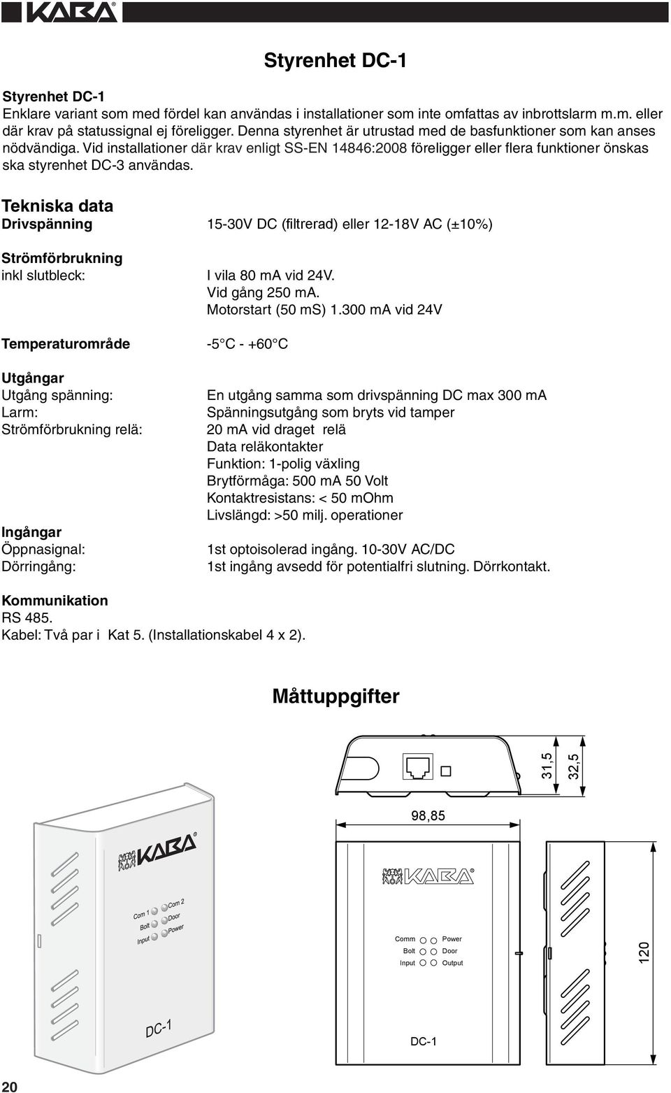 Tekniska data Drivspänning 5-0V DC (filtrerad) eller -8V AC (±0%) Strömförbrukning inkl slutbleck: I vila 80 ma vid 4V. Vid gång 50 ma. Motorstart (50 ms).