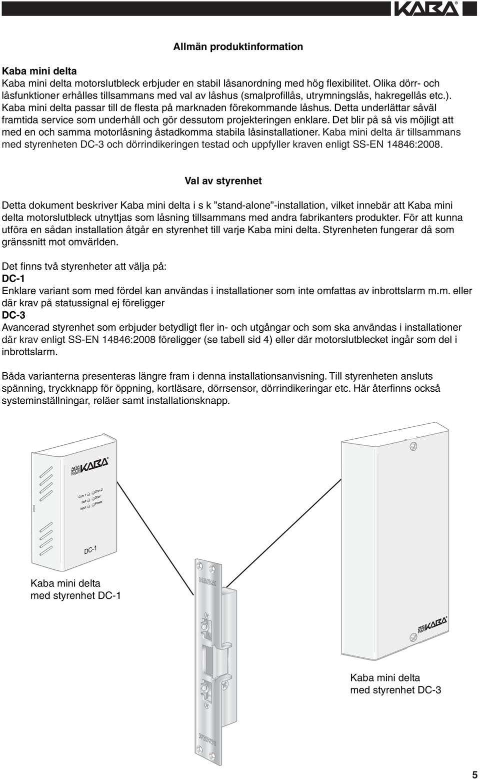 Detta underlättar såväl framtida service som underhåll och gör dessutom projekteringen enklare. Det blir på så vis möjligt att med en och samma motorlåsning åstadkomma stabila låsinstallationer.