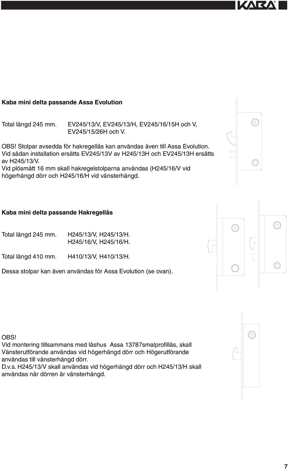 Kaba mini delta passande Hakregellås Total längd 45 mm. Total längd 40 mm. H45//V, H45//H. H45/6/V, H45/6/H. H40//V, H40//H. Dessa stolpar kan även användas för Assa Evolution (se ovan). OBS!