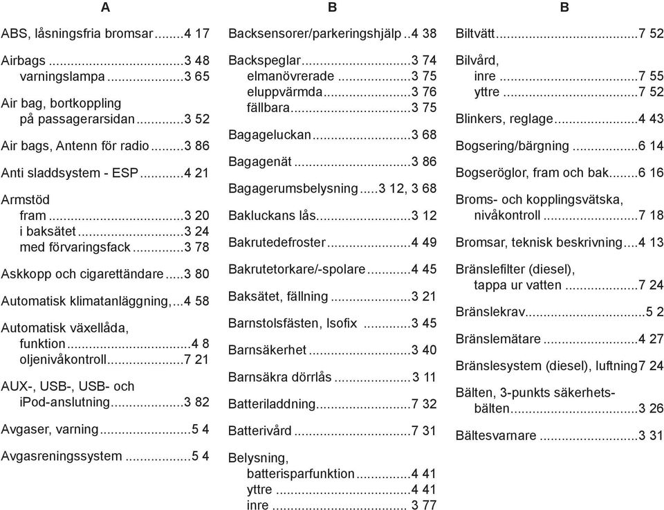 ..7 21 AUX-, USB-, USB- och ipod-anslutning...3 82 Avgaser, varning...5 4 Avgasreningssystem...5 4 b Backsensorer/parkeringshjälp...4 38 Backspeglar...3 74 elmanövrerade...3 75 eluppvärmda.