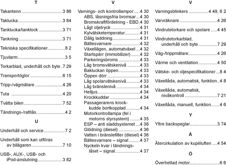 ..3 82 V Varnings- och kontrollampor...4 30 ABS, låsningsfria bromsar...4 30 Bromskraftfördelning - EBD. 4 30 Lågt oljetryck...4 31 Kylvätsketemperatur...4 31 Dålig laddning...4 31 Bältesvarnare.